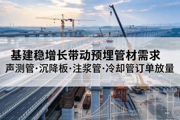 习水基建稳增长带动预埋监测管材需求,声测管、沉降板、注浆管订单持续放量