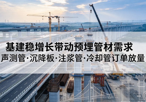 习水基建稳增长带动预埋监测管材需求，声测管、沉降板、注浆管订单持续放量